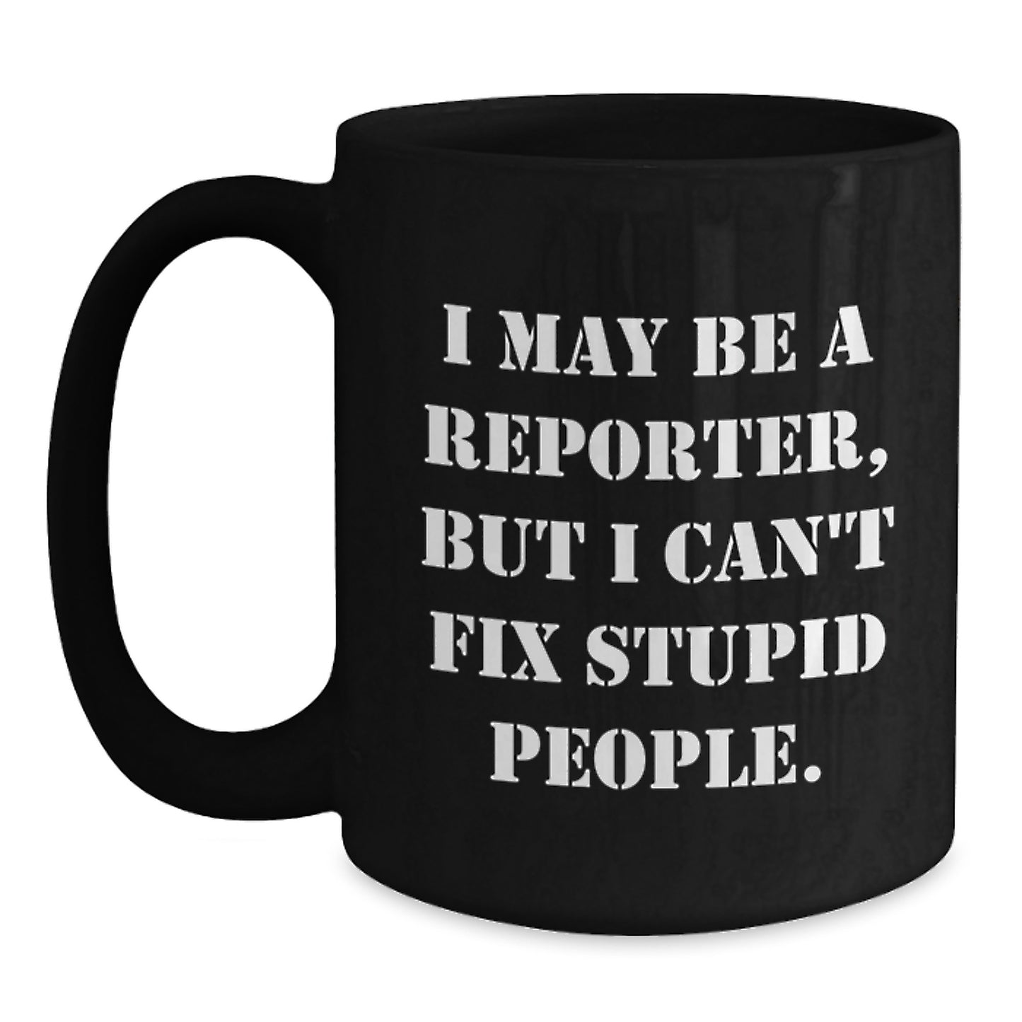 Funny Reporter Gifts for Men from Friends, 'I May Be A Reporter But I Can't Fix Stupid People' Black Coffee Mug, Perfect Graduation Unique Gift - Main