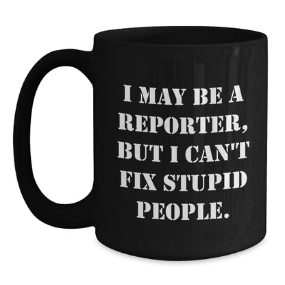 Funny Reporter Gifts for Men from Friends, 'I May Be A Reporter But I Can't Fix Stupid People' Black Coffee Mug, Perfect Graduation Unique Gift - Main