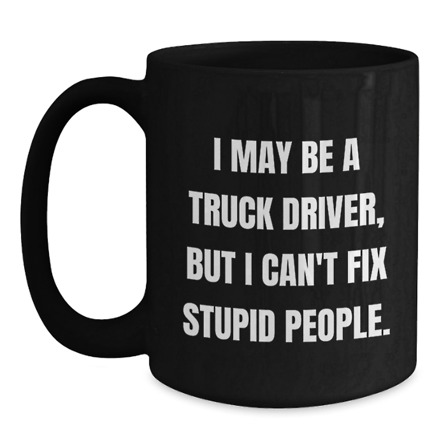 Funny Truck Driver Gifts, Black Coffee Mug, 'I May Be A Truck Driver, But I Can't Fix Stupid People', Unique Graduation Unique Gifts from Friends to Truck Driver - Main