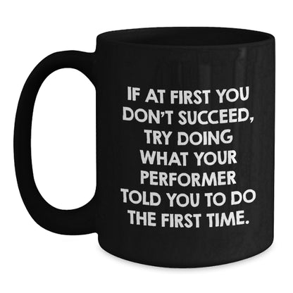 Funny Gifts from Friends for Performer Christmas Unique Mugs, 11oz Black Coffee Mug, 'If At First You Don't Succeed Try Doing What Your Performer Told You To Do The First Time' Ceramic Mug - Main