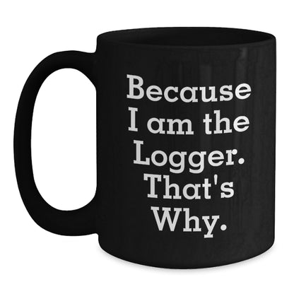 Funny Logger Gifts for Men, Because I Am The Logger. That's Why., Black Coffee Mug, Christmas Unique Gifts from Family - Main