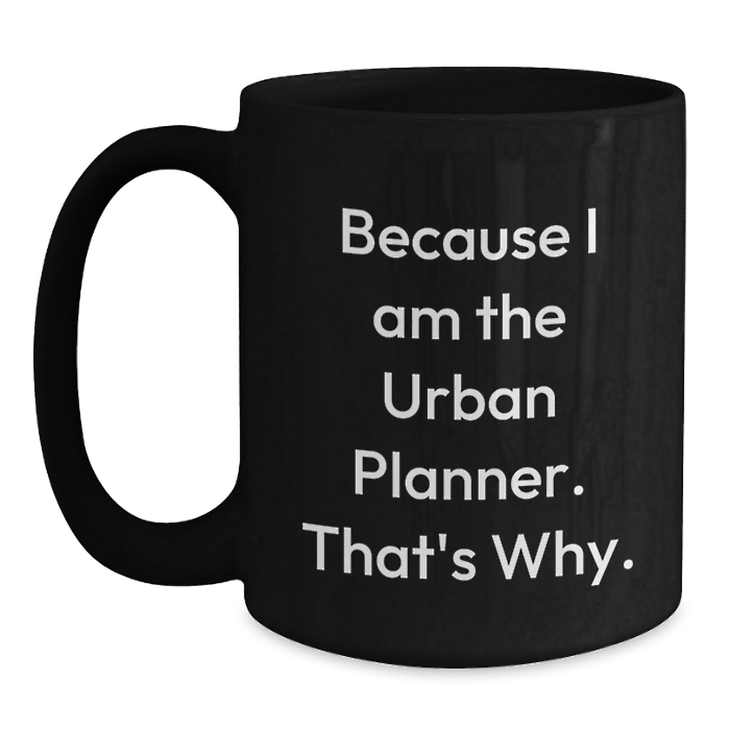 Funny Urban Planner Gifts from Friends for Men - Black Coffee Mug - 'Because I Am The Urban Planner. That's Why.' - Main