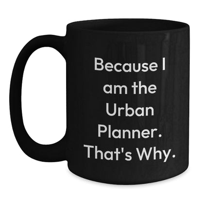 Funny Urban Planner Gifts from Friends for Men - Black Coffee Mug - 'Because I Am The Urban Planner. That's Why.' - Main