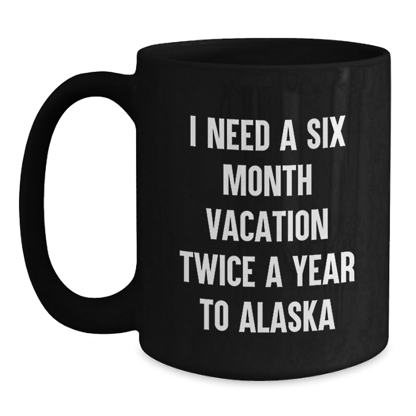 Alaska Black Coffee Mugs - Funny 'I Need A Six Month Vacation Twice A Year' Gifts for Men, Women, and Friends from Alaska Lovers - Main