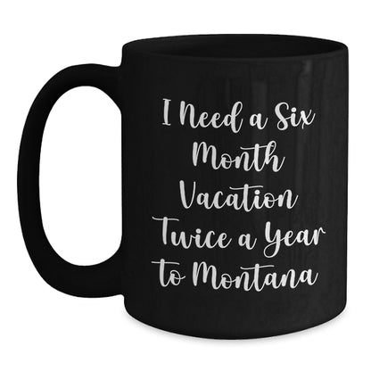 Funny Montana Mugs Gifts from Friends to Family - I Need A Six Month Vacation Twice A Year To Montana Black Coffee Mug Gifts for Men Women - Main