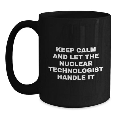 Funny Nuclear Technologist Black Coffee Mugs Gifts from Friends and Family - Keep Calm And Let Nuclear Tech Handle It - Main