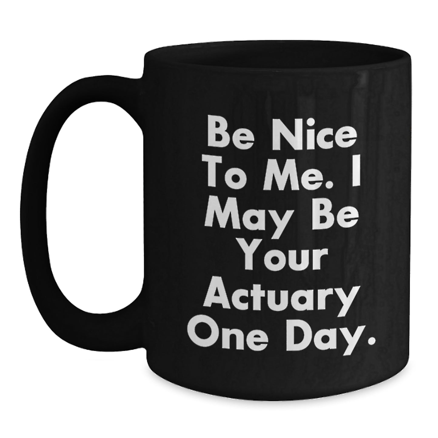 Funny Actuary Quotes Black Coffee Mug Gifts from Family for Actuary Friends, Unique Christmas Unique Gifts, Be Nice To Me I May Be Your Actuary One Day - Main