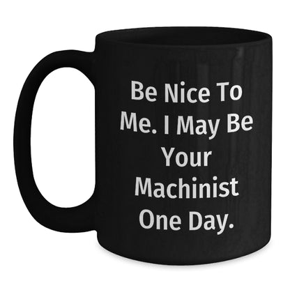 Funny Machinist Gifts for Men - Black Coffee Mug Be Nice To Me - Main