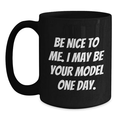 Funny Model Gifts for Christmas, Black Coffee Mug with Inspirational Quote 'Be Nice To Me. I May Be Your Model One Day.' Gifts from Friends to Family - Main
