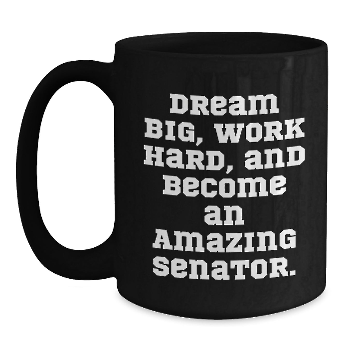 Funny Senator Coffee Mug - Gift from Friends for Birthday - 'Dream Big, Work Hard, And Become An Amazing Senator.' - Main