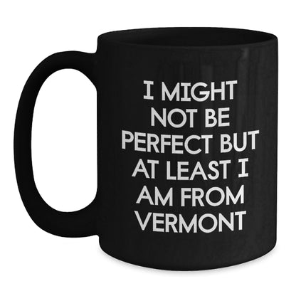 Funny Vermont Gifts for Birthday, I Might Not Be Perfect But At Least I Am From Vermont Black Coffee Mug for Men, Women, Family, Friends, or Coworkers - Main