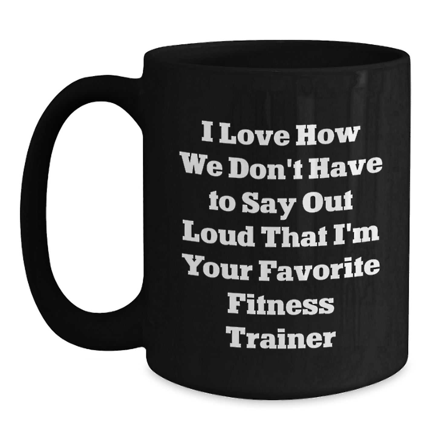 Funny Fitness Trainer Gifts from Friends to Men on Christmas Unique Mugs, I Love How We Don't Have To Say Out Loud That I'm Your Favorite Fitness Trainer Quote, Black Coffee Mug - Main