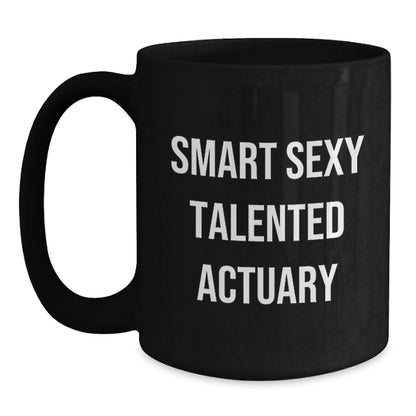 Smart Sexy Talented Actuary Gifts for Him or Her, Funny Quote Black Coffee Mug, Christmas Unique Presents from Friends or Family - Main