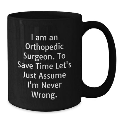 Funny Orthopedic Surgeon Gifts for Men, Christmas Unique Black Coffee Mug for Orthopedic Surgeon, 'I Am An Orthopedic Surgeon. To Save Time Let's Just Assume I'm Never Wrong.' Quote Black Coffee Mug - Additional