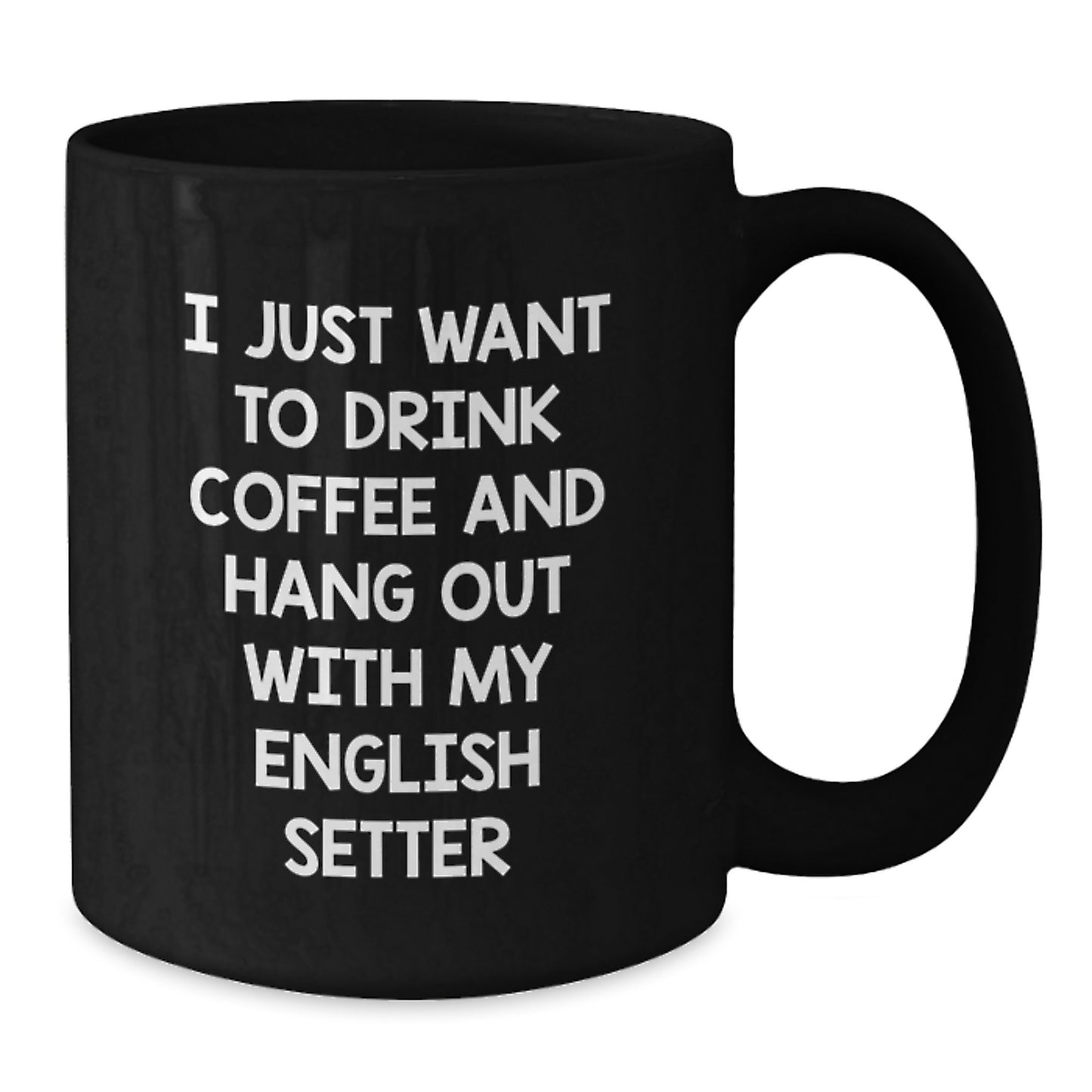 Funny English Setter Dog Gifts - I Just Want To Drink Coffee - Black Coffee Mug for Birthday, Gifts from Men, Gifts for English Setter Dog Lovers - Additional