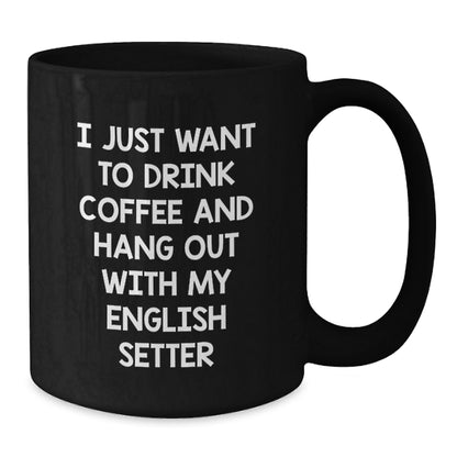 Funny English Setter Dog Gifts - I Just Want To Drink Coffee - Black Coffee Mug for Birthday, Gifts from Men, Gifts for English Setter Dog Lovers - Additional