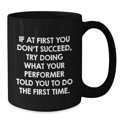 Funny Gifts from Friends for Performer Christmas Unique Mugs, 11oz Black Coffee Mug, 'If At First You Don't Succeed Try Doing What Your Performer Told You To Do The First Time' Ceramic Mug - Additional