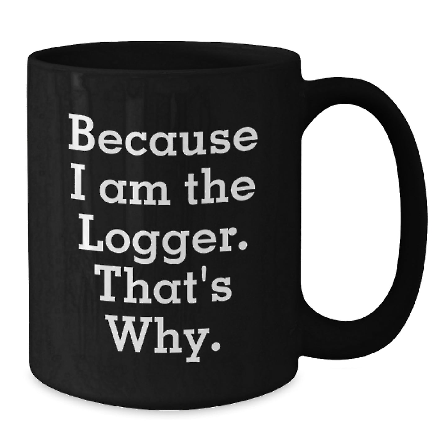Funny Logger Gifts for Men, Because I Am The Logger. That's Why., Black Coffee Mug, Christmas Unique Gifts from Family - Additional
