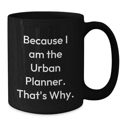 Funny Urban Planner Gifts from Friends for Men - Black Coffee Mug - 'Because I Am The Urban Planner. That's Why.' - Additional
