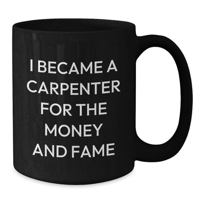 Funny Gifts from Men to Friends, Gifts for Carpenter, Black Coffee Mug, I Became A Carpenter For The Money And Fame Christmas Unique Gifts - Additional