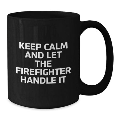 Funny Firefighter Gifts for Men from Friends - Black Coffee Mug - Keep Calm And Let The Firefighter Handle It - Additional