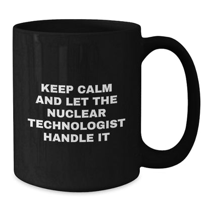 Funny Nuclear Technologist Black Coffee Mugs Gifts from Friends and Family - Keep Calm And Let Nuclear Tech Handle It - Additional