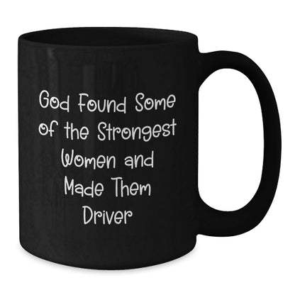 Funny Driver Gifts for Husband - Gifts from Men - Black Coffee Mug with God Found Some Of The Strongest Women And Made Them Driver Quote - Additional