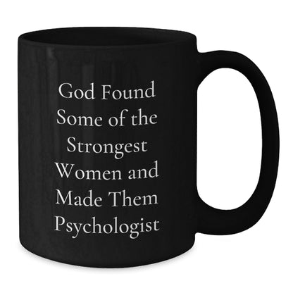 Funny Psychologist Gifts from Men, Women, or Friends for Women, Men, or Coworkers - Black Coffee Mug with 'God Found Some Of The Strongest Women And Made Them Psychologist' Quote - Additional