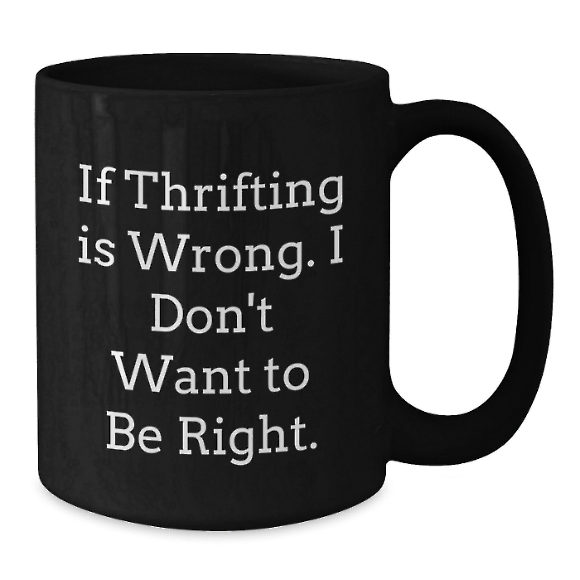 Thrifting Enthusiasts Will Love This Funny Black Coffee Mug, Gifts from Friends for Thrifting Birthday, 'If Thrifting Is Wrong. I Don't Want To Be Right.' - Additional