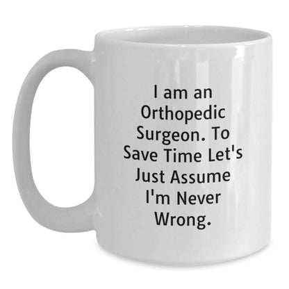 Funny Gifts from Friends to Orthopedic Surgeon, White Coffee Mug, 'I Am An Orthopedic Surgeon. To Save Time Let's Just Assume I'm Never Wrong.' Quote Christmas Unique Mugs - Main