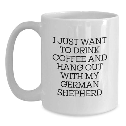 Funny German Shepherd Dog Mom Gifts from Friends to German Shepherd Dog Lovers - White Coffee Mug for I Just Want To Drink Coffee And Hang Out With My German Shepherd Birthday Unique Gifts - Main