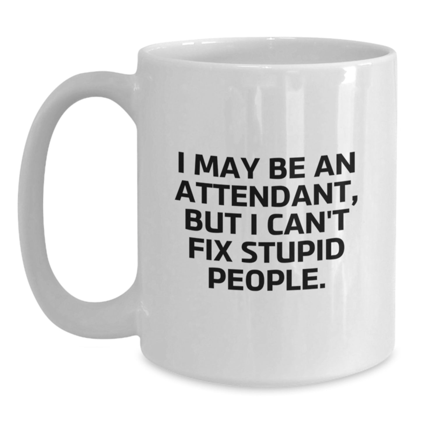 Funny Gifts from Friends to Attendants on Graduation Day - I May Be An Attendant, But I Can't Fix Stupid People. White Coffee Mug - Main