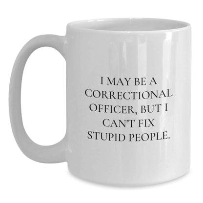 Funny Correctional Officer Gifts from Men for Valentine's Unique Correctional Officer White Coffee Mug - I May Be A Correctional Officer, But I Cant Fix Stupid People. - Main