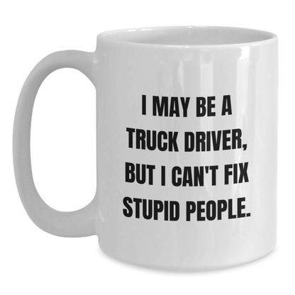 Funny Truck Driver Gifts for Men, Unique White Coffee Mug, I May Be A Truck Driver, But I Can't Fix Stupid People, Ideal Gift from Friends, Family, or Coworkers - Main