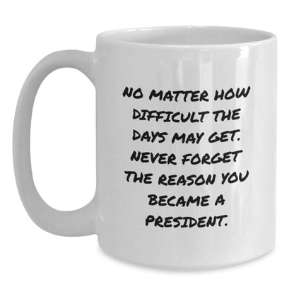 Funny President Gifts from Men to Boss, Unique Christmas Unique Gifts for President, White Coffee Mug Quote - No Matter How Difficult The Days May Get Never Forget The Reason You Became A President. - Main
