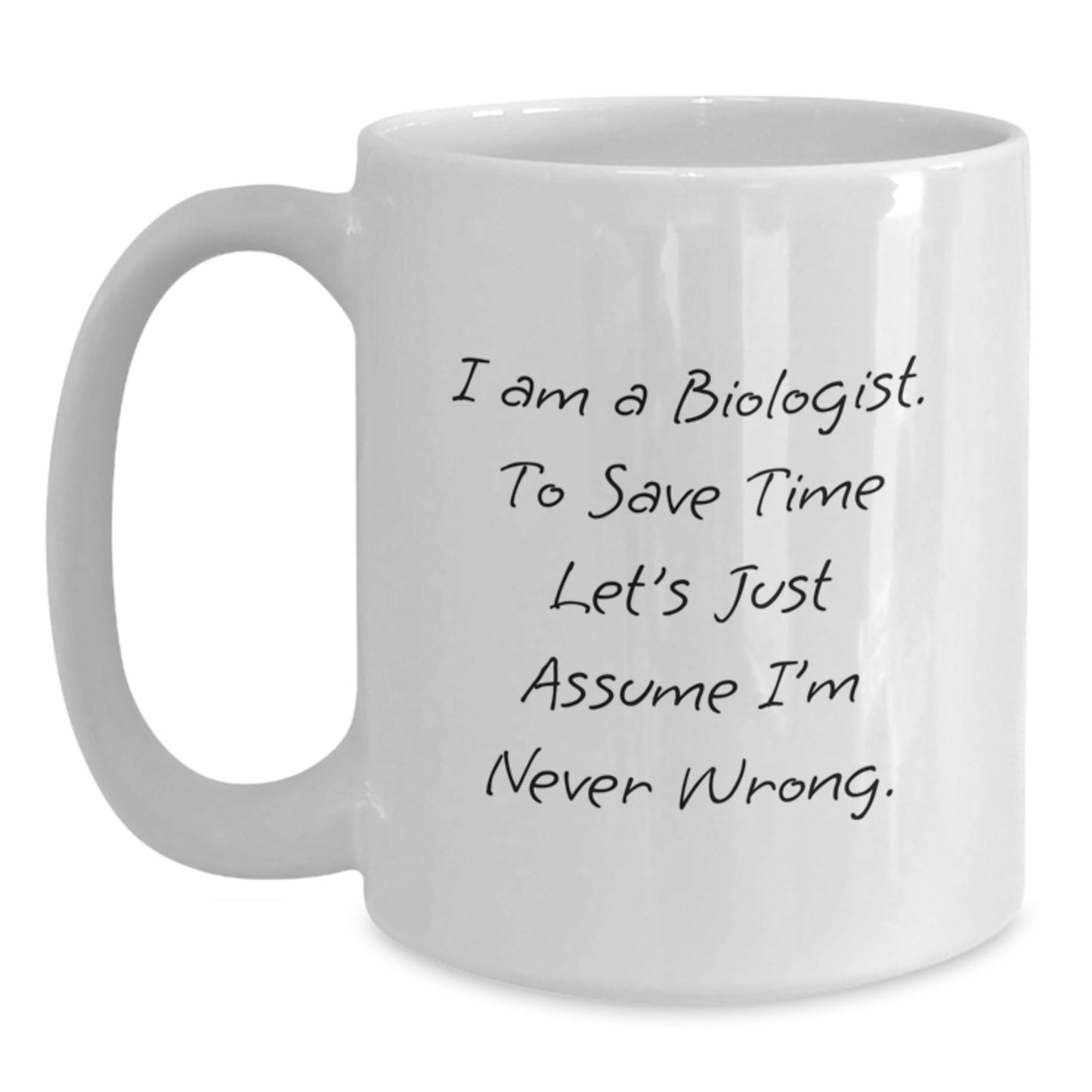 Funny Biologist Gifts for Him - White Coffee Mug, 'I Am A Biologist. To Save Time Let's Just Assume I'm Never Wrong.' Mug for Christmas Unique Gifts - Main