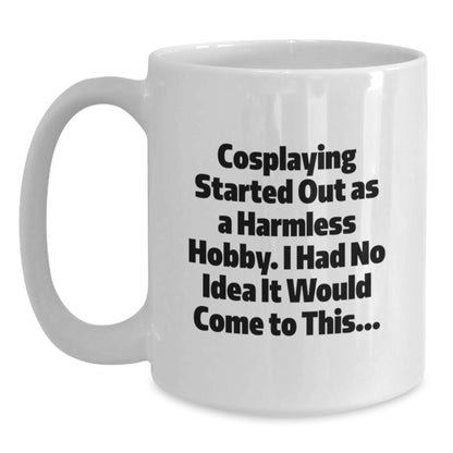 Funny Cosplaying Gifts from Friends for Cosplaying Enthusiasts White Coffee Mug - 'Cosplaying Started Out As A Harmless Hobby, I Had No Idea It Would Come To This...' Christmas Unique Gifts - Main