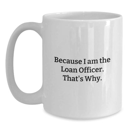 Funny Loan Officer Gifts for Men, Women, Friends, Coworkers - White Coffee Mug - 'Because I Am The Loan Officer, That's Why' - Unique Christmas Unique Gifts from Family - Main