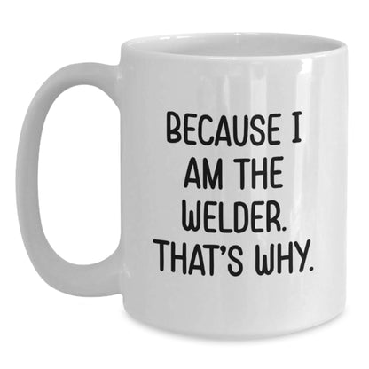 Funny Welder Gifts from Friends and Family - White Coffee Mug for Welder Enthusiasts Because I Am The Welder. That's Why. - Main