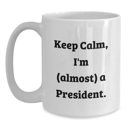 Funny President Gifts, White Coffee Mug for Men, Unique Christmas Unique Gifts from Friends or Family, 'Keep Calm I'm (almost) A President' - White Ceramic Mug, 11oz or 15oz Capacity - Main