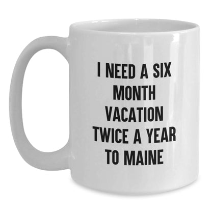 Maine Lover's White Coffee Mug Gifts for Men and Women Friends - I Need A Six Month Vacation Twice A Year To Maine Christmas Unique Gifts from Friends - Main