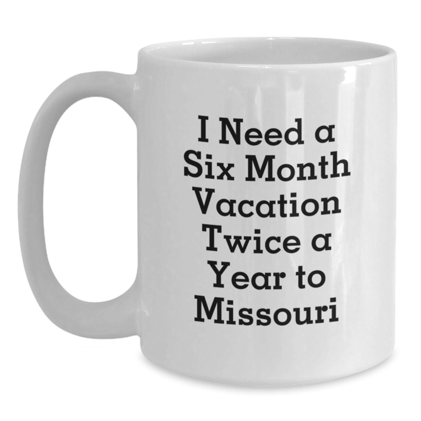Funny Missouri White Coffee Mug Gifts from Friends for Women, I Need A Six Month Vacation Twice A Year To Missouri, Christmas Unique Gifts - Main