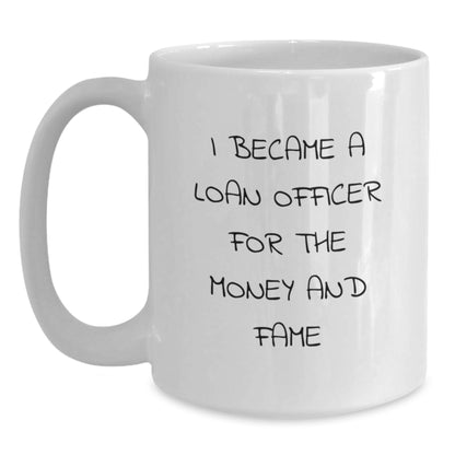 Gifts from Friends for Loan Officer White Coffee Mug - Funny Quote I Became A Loan Officer For The Money And Fame - Christmas Unique - Main