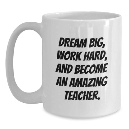 Funny Teacher White Coffee Mug Gifts from Friends Family for Birthday - Dream Big, Work Hard, And Become An Amazing Teacher. - Main