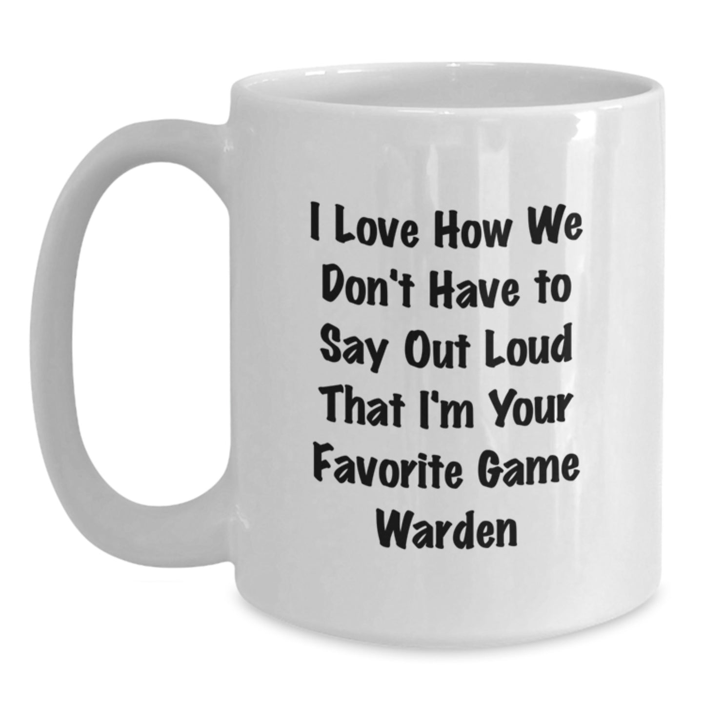 Funny Game Warden Gifts for Men from Friends - White Coffee Mug, I Love How We Don't Have To Say Out Loud That I'm Your Favorite Game Warden - Main