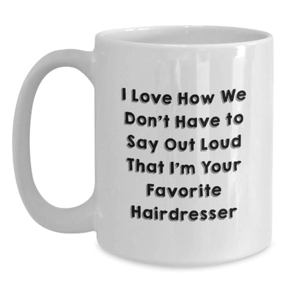 Funny Gifts from Hairdresser Friends to Hairdresser, Unique Christmas Unique Gifts for Hairdresser, White Coffee Mug, 'I Love How We Don't Have To Say Out Loud That I'm Your Favorite Hairdresser' - Main
