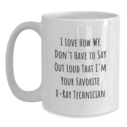 Funny X-Ray Technician Gifts from Friends Christmas Unique Gifts, White Coffee Mug for X-Ray Technician, I Love How We Don't Have To Say Out Loud That I'm Your Favorite X-ray Technician - Main