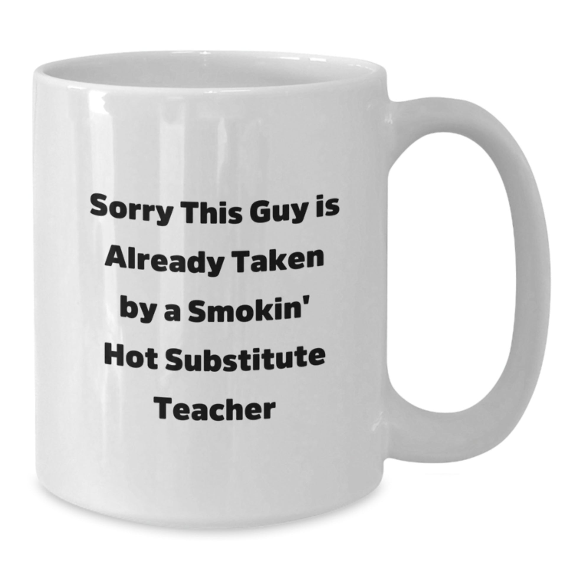 Funny Substitute Teacher Quotes White Coffee Mug, Gifts from Friends for Birthday Unique Gifts, Sorry This Guy Is Already Taken by a Smokin' Hot Substitute Teacher Mug - Additional