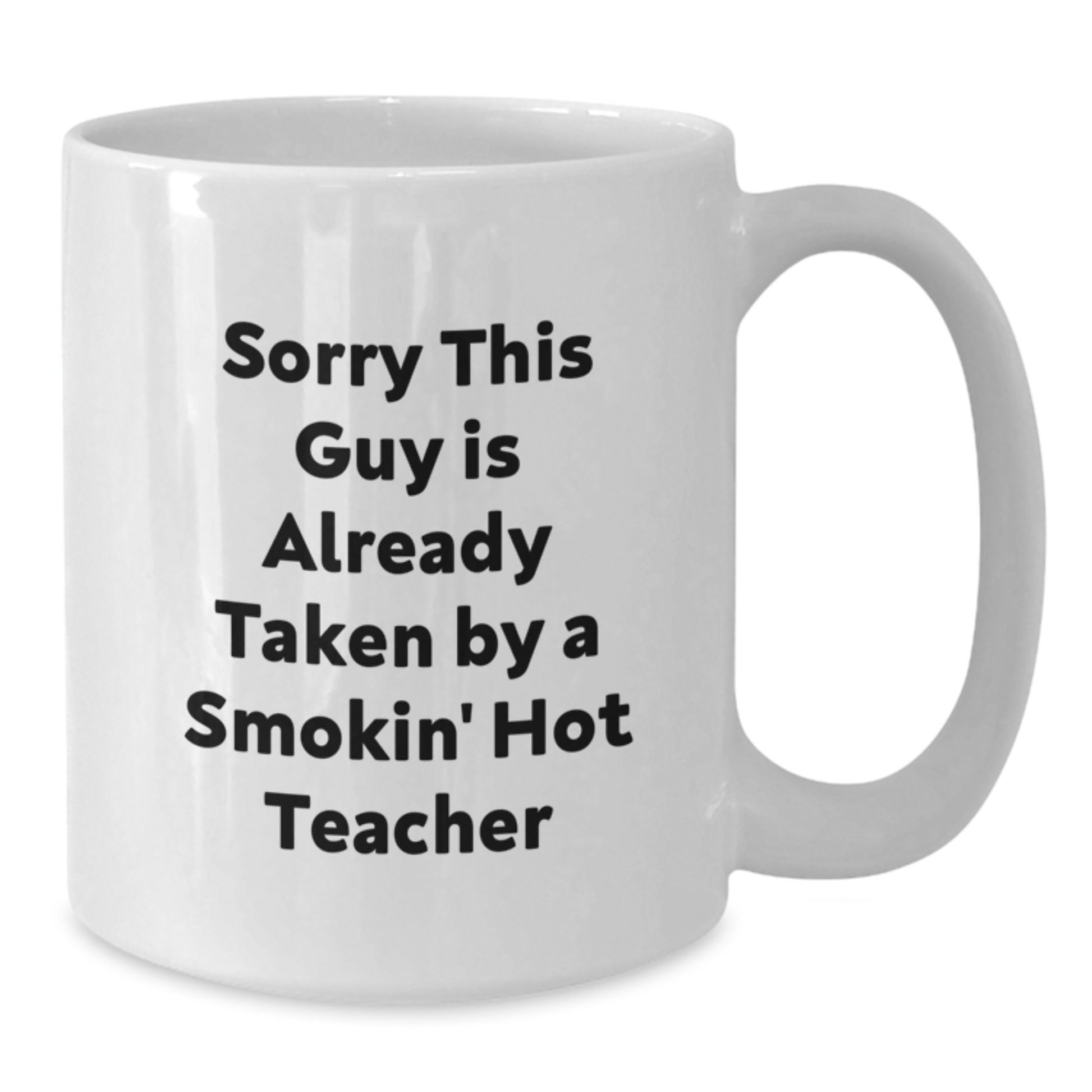 Funny Teacher White Coffee Mug Gifts from Friends for Birthday, 'Sorry This Guy Is Already Taken By A Smokin' Hot Teacher' Quote, 11oz or 15oz Ceramic Mug - Additional