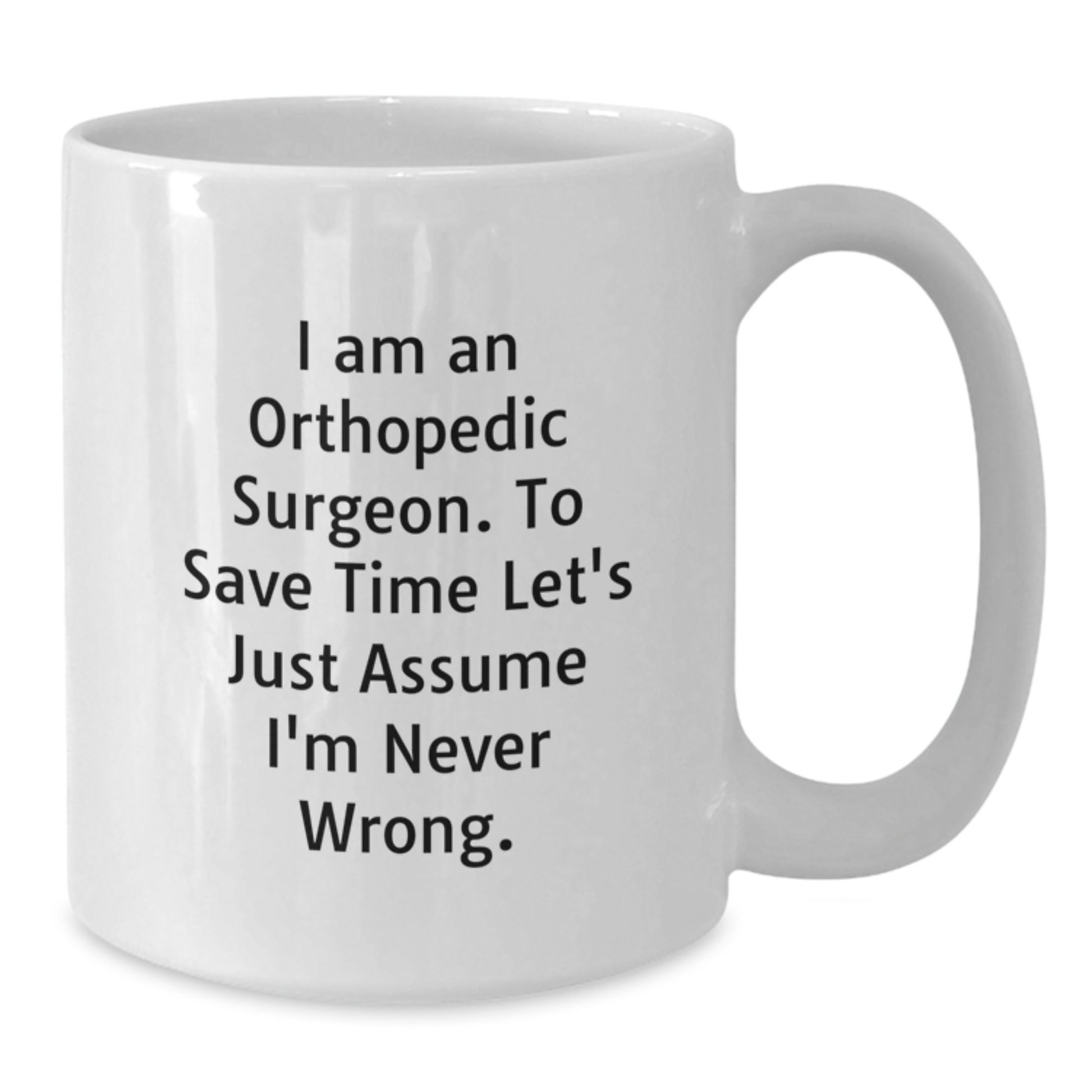 Funny Gifts from Friends to Orthopedic Surgeon, White Coffee Mug, 'I Am An Orthopedic Surgeon. To Save Time Let's Just Assume I'm Never Wrong.' Quote Christmas Unique Mugs - Additional
